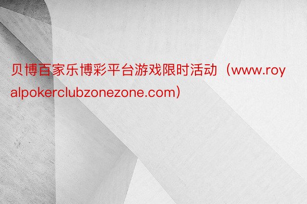 贝博百家乐博彩平台游戏限时活动（www.royalpokerclubzonezone.com）