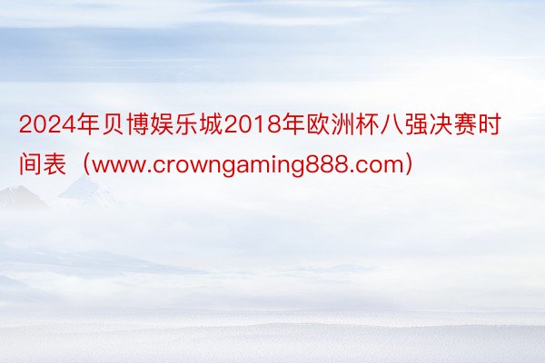 2024年贝博娱乐城2018年欧洲杯八强决赛时间表（www.crowngaming888.com）