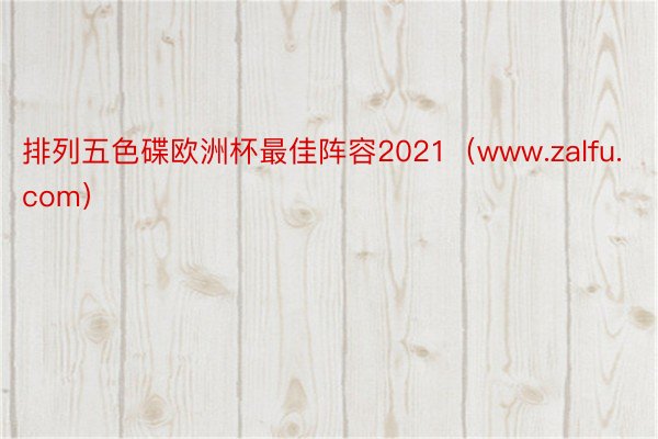 排列五色碟欧洲杯最佳阵容2021（www.zalfu.com）