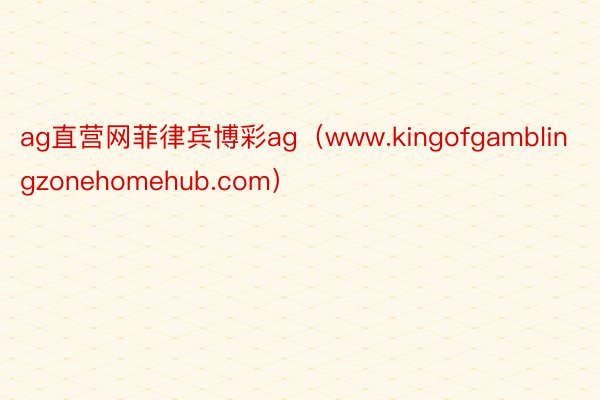 ag直营网菲律宾博彩ag（www.kingofgamblingzonehomehub.com）