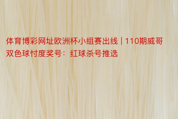 体育博彩网址欧洲杯小组赛出线 | 110期威哥双色球忖度奖号：红球杀号推选