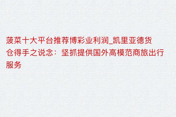 菠菜十大平台推荐博彩业利润_凯里亚德货仓得手之说念：坚抓提供国外高模范商旅出行服务