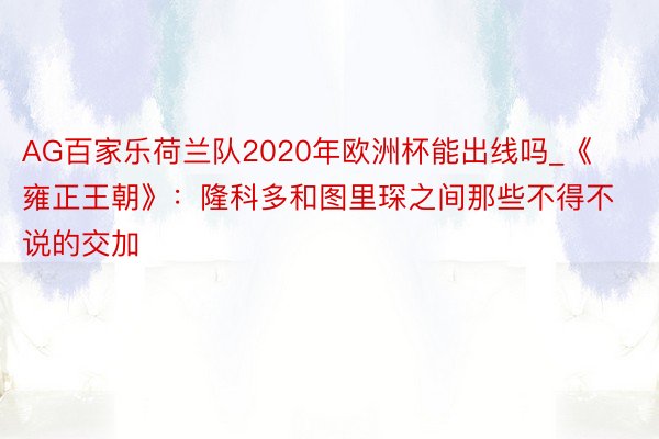 AG百家乐荷兰队2020年欧洲杯能出线吗_《雍正王朝》：隆科多和图里琛之间那些不得不说的交加