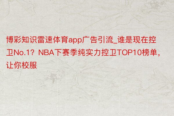 博彩知识雷速体育app广告引流_谁是现在控卫No.1？NBA下赛季纯实力控卫TOP10榜单，让你校服