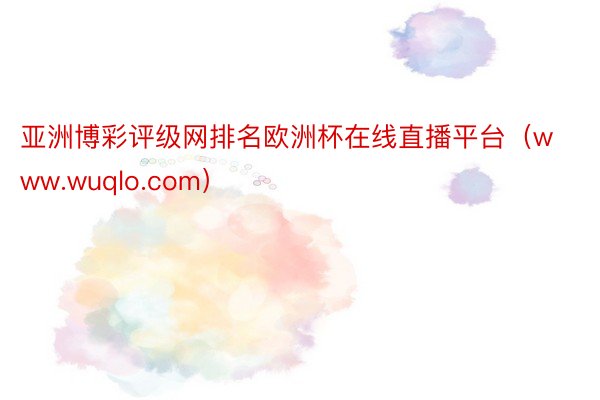 亚洲博彩评级网排名欧洲杯在线直播平台（www.wuqlo.com）