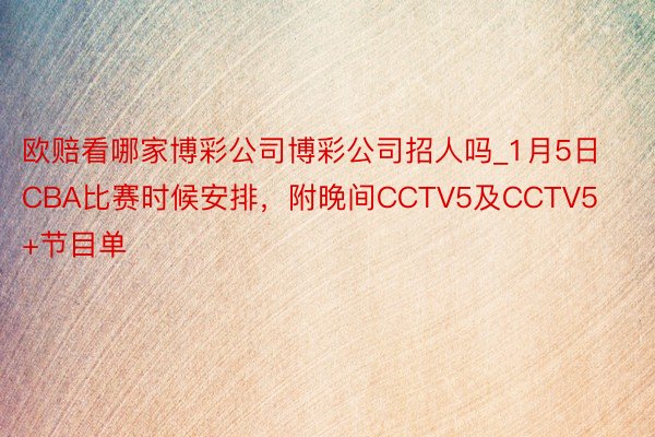 欧赔看哪家博彩公司博彩公司招人吗_1月5日CBA比赛时候安排，附晚间CCTV5及CCTV5+节目单