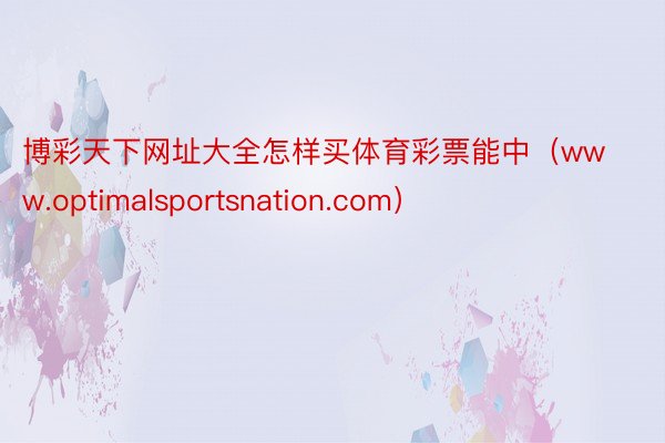 博彩天下网址大全怎样买体育彩票能中（www.optimalsportsnation.com）